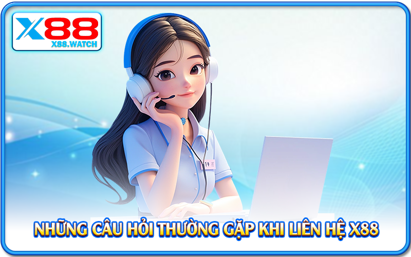 Những câu hỏi thường gặp khi liên hệ X88